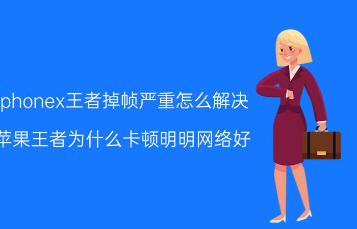 iphonex王者掉帧严重怎么解决 苹果王者为什么卡顿明明网络好？